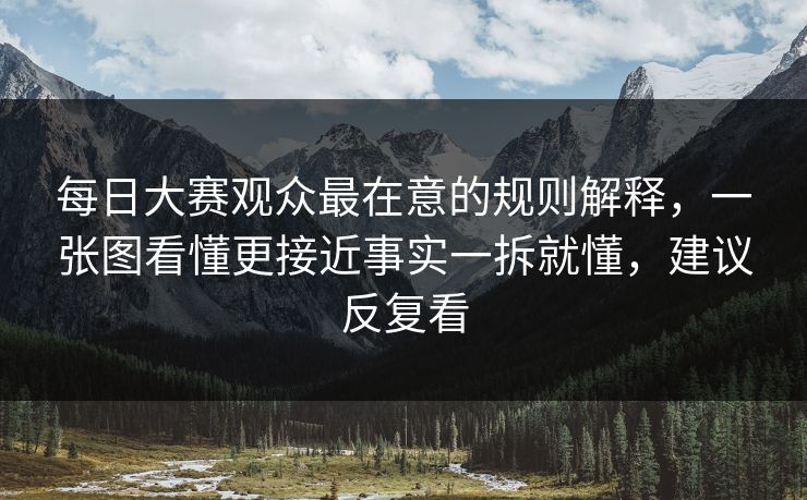 每日大赛观众最在意的规则解释，一张图看懂更接近事实一拆就懂，建议反复看