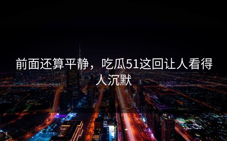 前面还算平静，吃瓜51这回让人看得人沉默